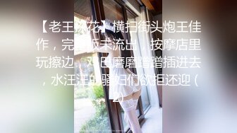 【老王探花】横扫街头炮王佳作，完整版未流出，按摩店里玩擦边，鸡巴磨磨蹭蹭插进去，水汪汪的骚妇们欲拒还迎 (2)