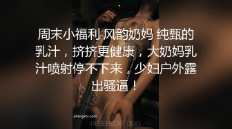 周末小福利 风韵奶妈 纯甄的乳汁，挤挤更健康，大奶妈乳汁喷射停不下来，少妇户外露出骚逼！