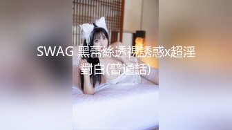 SWAG 黑蕾絲透視誘惑x超淫對白(普通話)