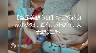 【丝足美腿泡良】新晋探花良家小少妇，颇有几分姿色，大长腿C罩杯