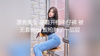 漂亮美女 穿着开档牛仔裤 被无套输出 拔枪射了一屁屁