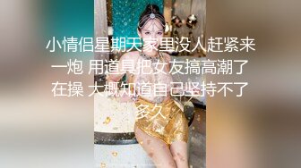 小情侣星期天家里没人赶紧来一炮 用道具把女友搞高潮了在操 大概知道自己坚持不了多久