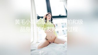 黄毛小哥暗藏摄像头偷拍和极品身材的女友啪啪全过程