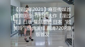 【淫过年2021】麻豆传媒首度跨国合-作经典大作『淫过年』日版 复刻重现 日本“欧美玲”经典演绎 高清720P原版首发