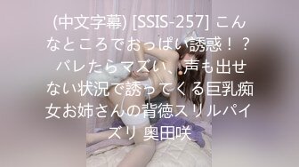 (中文字幕) [SSIS-257] こんなところでおっぱい誘惑！？ バレたらマズい、声も出せない状況で誘ってくる巨乳痴女お姉さんの背徳スリルパイズリ 奥田咲