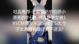 吐血推荐-主题酒店偷拍娇小漂亮的牛仔短裤大学美女被195CM男友来回爆操了5次,个子太高弯着腰还插不进去!