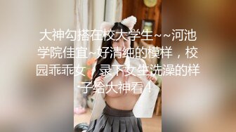 大神勾搭在校大学生~~河池学院佳宜~好清纯的模样，校园乖乖女，录下女生洗澡的样子给大神看！