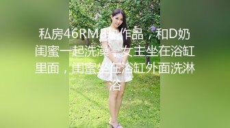 私房46RMB热作品，和D奶闺蜜一起洗澡，女主坐在浴缸里面，闺蜜坐在浴缸外面洗淋浴