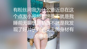 有粉丝问我为什么最近总在这个点发小视频我想要不就是我睡前无聊想瑟瑟要不就是我发现了好片子而且女主的身材有点像自己