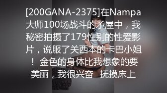 [200GANA-2375]在Nampa大师100场战斗的矛屋中，我秘密拍摄了179性别的性爱影片，说服了关西本的卡巴小姐！ 金色的身体比我想象的要美丽，我很兴奋♪抚摸床上