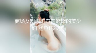 商场女厕偷拍白白嫩嫩的美少妇 鲍鱼也很美