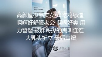 高颜值极品美女69吃鸡舔逼 啊啊好舒服老公 啊啊好爽 用力爸爸 被胖哥操的爽叫连连 大乳头挺立 最后口爆