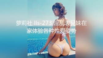 萝莉社 lls-273 淫乱表兄妹在家体验各种性爱姿势