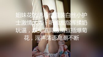 姐妹花的诱惑情趣装白丝小护士激情大秀，听狼友指挥揉奶玩逼，双头道具激情互插爆菊花，淫声荡语高潮不断