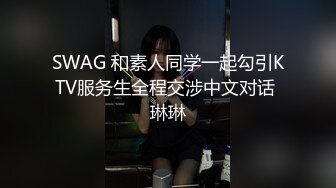 SWAG 和素人同学一起勾引KTV服务生全程交涉中文对话 琳琳