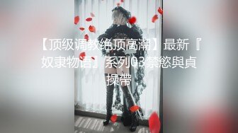 【顶级调教绝顶高潮】最新『奴隶物语』系列03禁慾與貞操帶