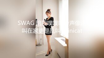 SWAG 陪我噗噗呻吟声像淫叫在家更是乱叫 Minicat