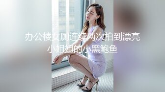 办公楼女厕连续两次拍到漂亮小姐姐的小黑鲍鱼