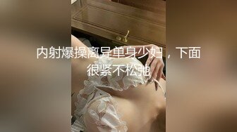 内射爆操离异单身少妇，下面很紧不松弛