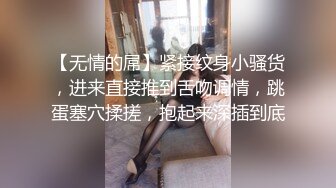 【无情的屌】紧接纹身小骚货，进来直接推到舌吻调情，跳蛋塞穴揉搓，抱起来深插到底