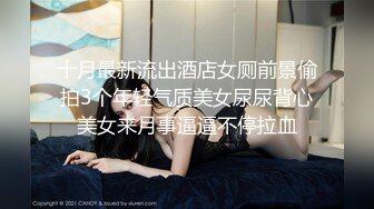 十月最新流出酒店女厕前景偷拍3个年轻气质美女尿尿背心美女来月事逼逼不停拉血