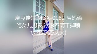 麻豆传媒 MDX-0182 后妈偷吃女儿男友 欲求不满干掉喷水 蜜苏(苏艾文)