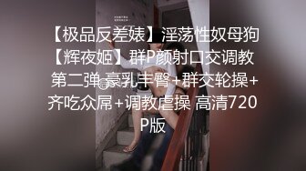 【极品反差婊】淫荡性奴母狗【辉夜姬】群P颜射口交调教  第二弹 豪乳丰臀+群交轮操+齐吃众屌+调教虐操 高清720P版