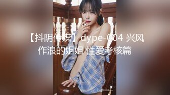 【抖阴传媒】dype-004 兴风作浪的姐姐 性爱考核篇