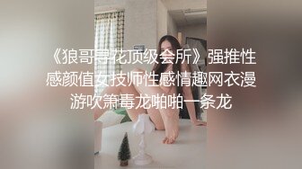 《狼哥寻花顶级会所》强推性感颜值女技师性感情趣网衣漫游吹箫毒龙啪啪一条龙