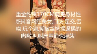 重金约操170CM魔鬼身材性感抖音网红美女,口交,足交,舌吻,玩个遍,撕破丝袜操逼操的嗷嗷叫,叫床声销魂淫荡!