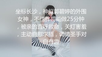 坐标长沙，神似郭碧婷的外围女神，不信胖哥能做25分钟，被亲的直呼救命，关灯害羞，主动自慰求插，调情圣手对白有趣