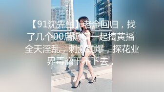 【91沈先生】老金回归，找了几个00后嫩模一起搞黄播 全天淫乱，刺激劲爆，探花业界毒瘤干不下去，