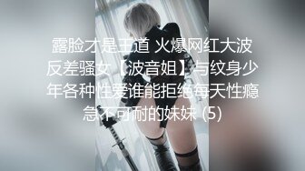 露脸才是王道 火爆网红大波反差骚女【波音姐】与纹身少年各种性爱谁能拒绝每天性瘾急不可耐的妹妹 (5)