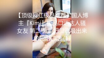 【顶级网红极品推荐】国人博主『Kimi』极品口活达人骚女友 第二季 能把灵魂吸出来的超绝口活 (1)