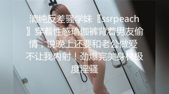 清纯反差骚学妹〖ssrpeach〗穿着性感瑜伽裤背着男友偷情，说晚上还要和老公做爱 不让我内射！劲爆完美身材极度淫骚