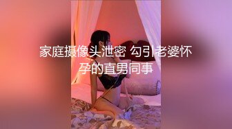 家庭摄像头泄密 勾引老婆怀孕的直男同事