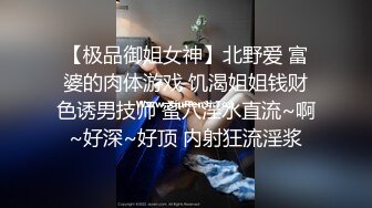 【极品御姐女神】北野爱 富婆的肉体游戏 饥渴姐姐钱财色诱男技师 蜜穴淫水直流~啊~好深~好顶 内射狂流淫浆