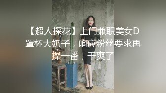 【超人探花】上门兼职美女D罩杯大奶子，响应粉丝要求再操一番，干爽了