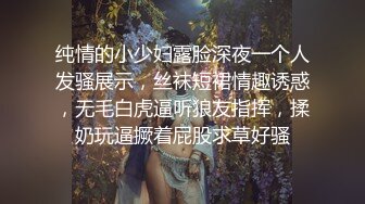 纯情的小少妇露脸深夜一个人发骚展示，丝袜短裙情趣诱惑，无毛白虎逼听狼友指挥，揉奶玩逼撅着屁股求草好骚