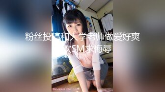 粉丝投稿和大学老师做爱好爽喜欢SM求侮辱