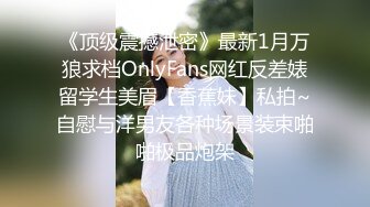 《顶级震撼泄密》最新1月万狼求档OnlyFans网红反差婊留学生美眉【香蕉妹】私拍~自慰与洋男友各种场景装束啪啪极品炮架