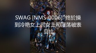 SWAG [NMS-0006]  终於操到冷艳女上司女上司淫荡破表 贝拉