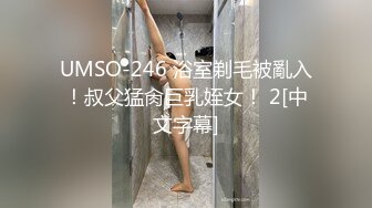 UMSO-246 浴室剃毛被亂入！叔父猛肏巨乳姪女！ 2[中文字幕]