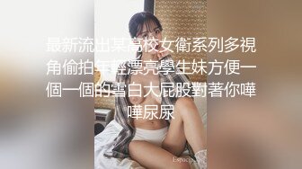 最新流出某高校女衛系列多視角偷拍年輕漂亮學生妹方便一個一個的雪白大屁股對著你嘩嘩尿尿