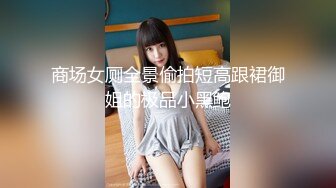 商场女厕全景偷拍短高跟裙御姐的极品小黑鲍