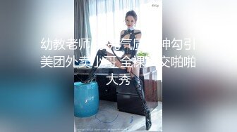 幼教老师 漂亮气质女神勾引美团外卖小哥 全裸口交啪啪大秀