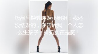 极品吊钟乳晚婚小姐姐：我还没结婚的，你告诉我一个人怎么生孩子，抖奶实在是胸！