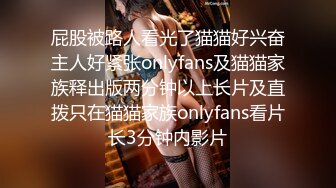 屁股被路人看光了猫猫好兴奋主人好紧张onlyfans及猫猫家族释出版两分钟以上长片及直拨只在猫猫家族onlyfans看片长3分钟内影片