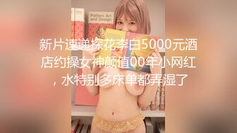 新片速递探花李白5000元酒店约操女神颜值00年小网红，水特别多床单都弄湿了