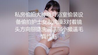 私房偷拍大神晓月浴室偷装设备偷拍护士女友洗澡3对着镜头方向掰腿洗逼逼那小撮逼毛真性感